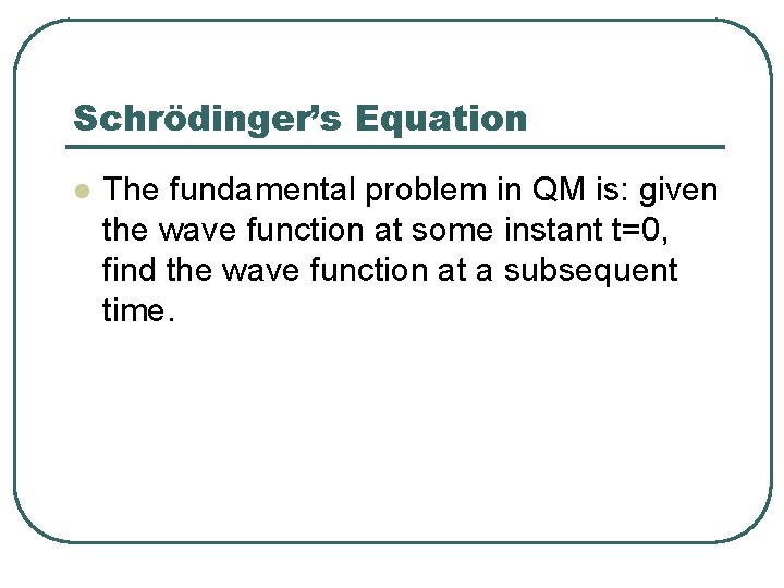 Schrödinger’s Equation l The fundamental problem in QM is: given the wave function at