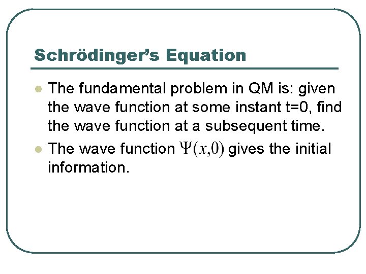 Schrödinger’s Equation l l The fundamental problem in QM is: given the wave function