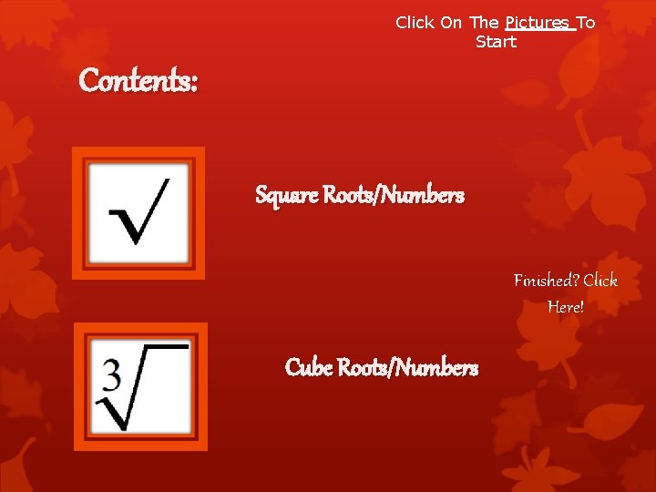 Click On The Pictures To Start Contents: Square Roots/Numbers Finished? Click Here! Cube Roots/Numbers