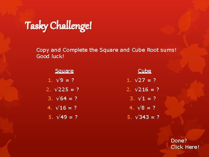 Tasky Challenge! Copy and Complete the Square and Cube Root sums! Good luck! Square Tasky Challenge! Copy and Complete the Square and Cube Root sums! Good luck! Square