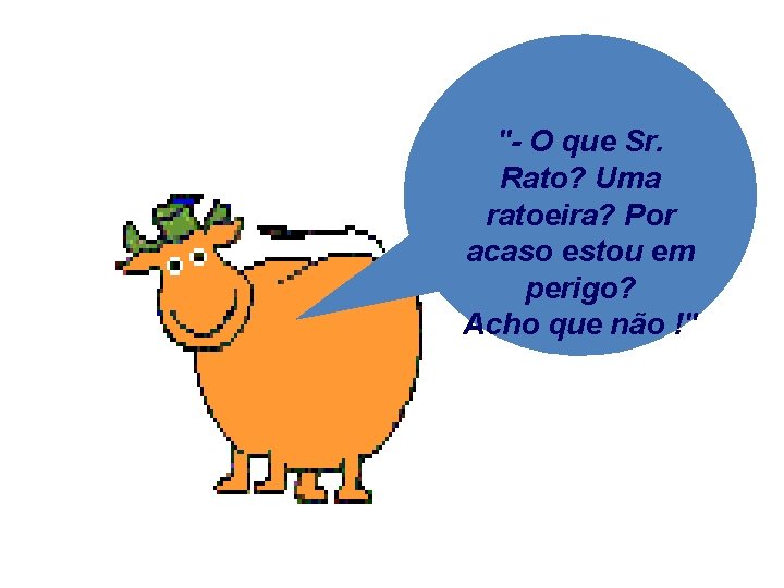 "- O que Sr. Rato? Uma ratoeira? Por acaso estou em perigo? Acho que