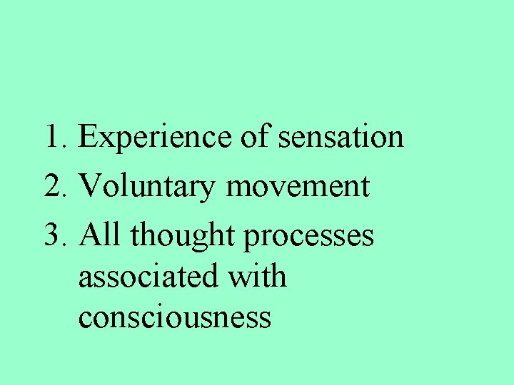 1. Experience of sensation 2. Voluntary movement 3. All thought processes associated with consciousness