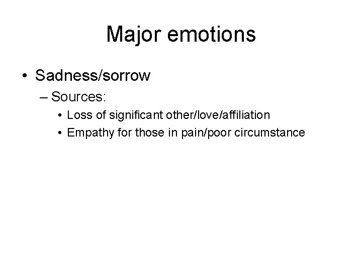 Major emotions • Sadness/sorrow – Sources: • Loss of significant other/love/affiliation • Empathy for