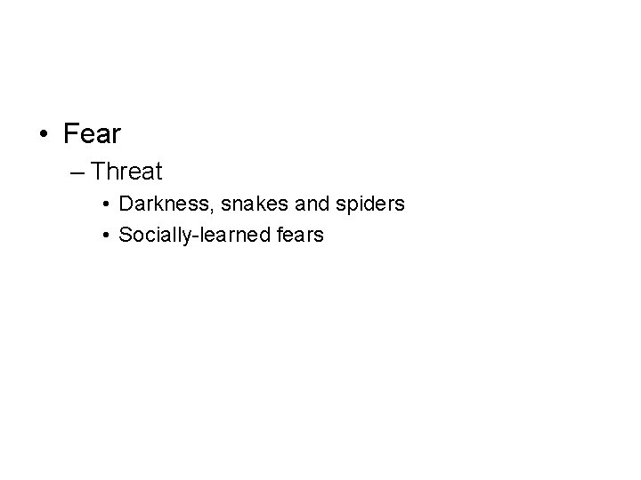  • Fear – Threat • Darkness, snakes and spiders • Socially-learned fears 