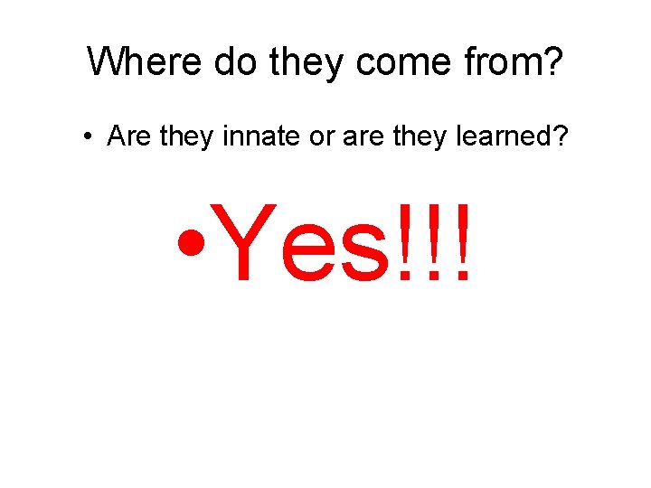 Where do they come from? • Are they innate or are they learned? •