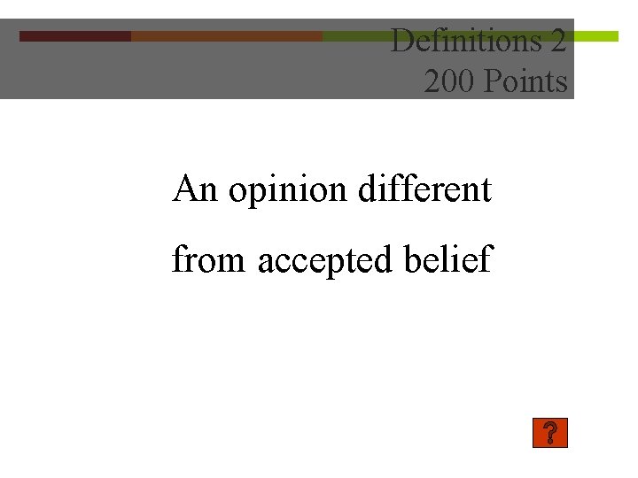 Definitions 2 200 Points An opinion different from accepted belief 