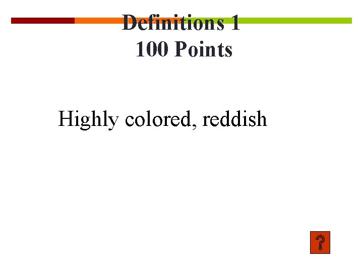 Definitions 1 100 Points Highly colored, reddish 