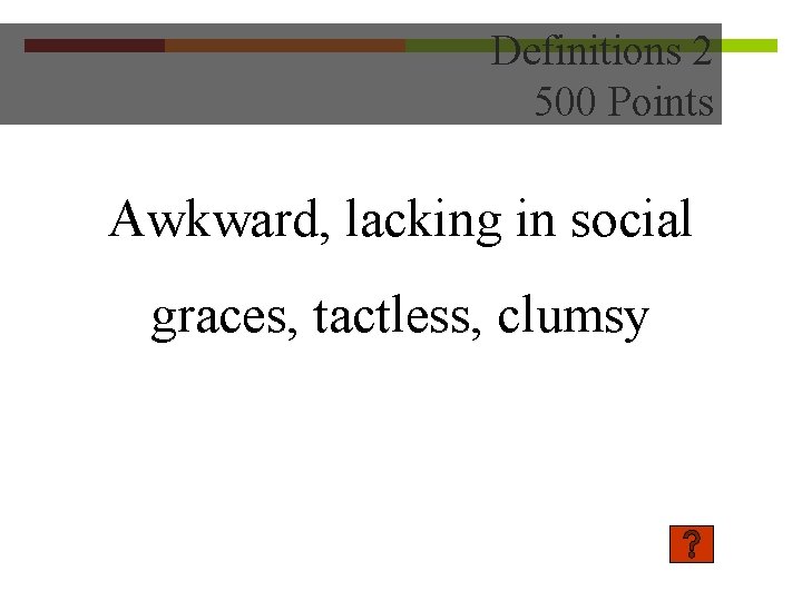 Definitions 2 500 Points Awkward, lacking in social graces, tactless, clumsy 