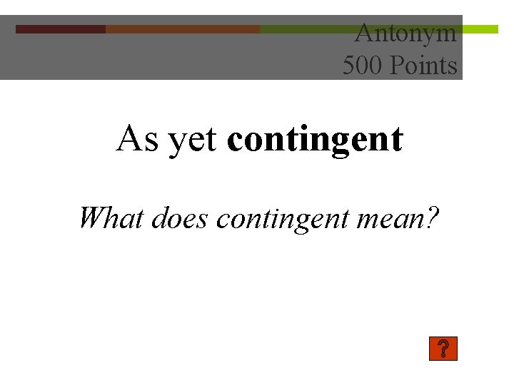 Antonym 500 Points As yet contingent What does contingent mean? 