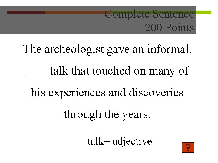 Complete Sentence 200 Points The archeologist gave an informal, ____talk that touched on many