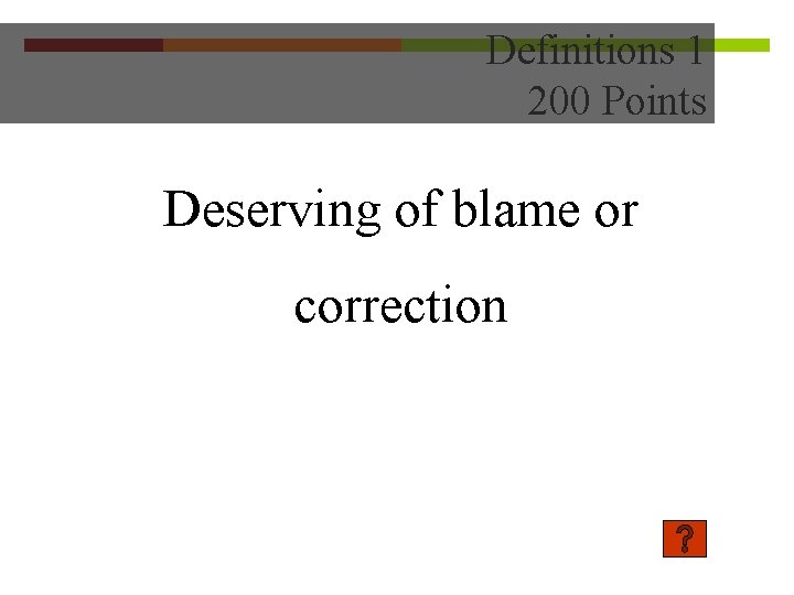 Definitions 1 200 Points Deserving of blame or correction 