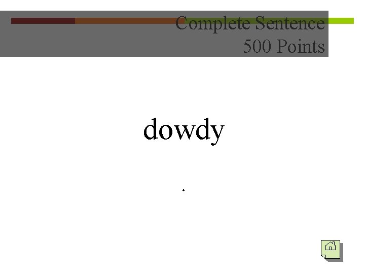 Complete Sentence 500 Points dowdy. 