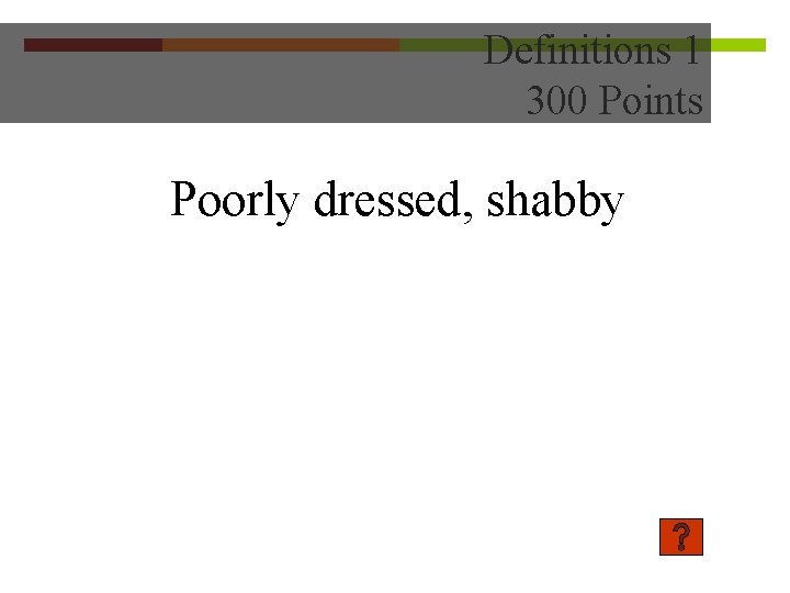 Definitions 1 300 Points Poorly dressed, shabby 