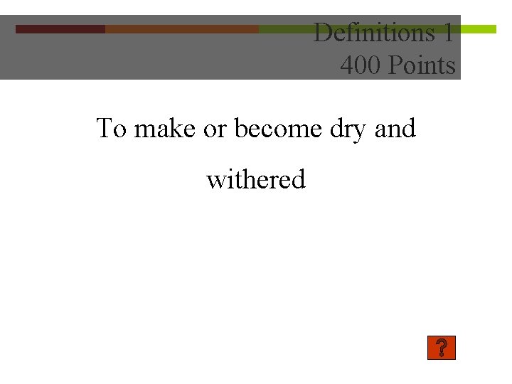 Definitions 1 400 Points To make or become dry and withered 