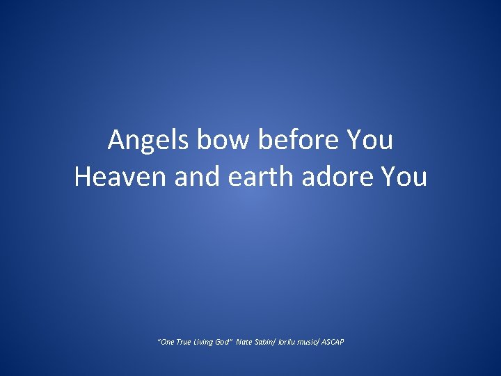 Angels bow before You Heaven and earth adore You “One True Living God” Nate