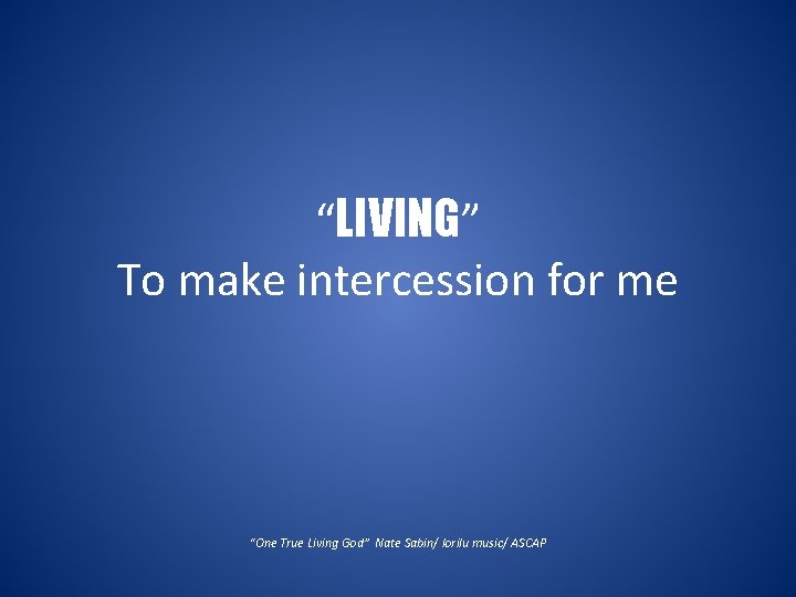 “LIVING” To make intercession for me “One True Living God” Nate Sabin/ lorilu music/