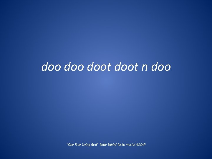 doo doot n doo “One True Living God” Nate Sabin/ lorilu music/ ASCAP 