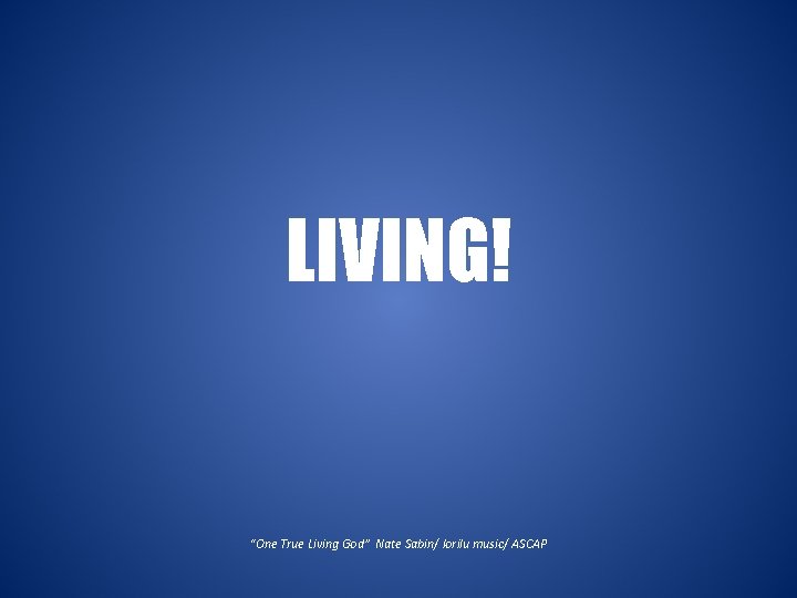 LIVING! “One True Living God” Nate Sabin/ lorilu music/ ASCAP 