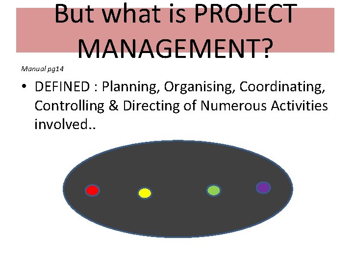 But what is PROJECT MANAGEMENT? Manual pg 14 • DEFINED : Planning, Organising, Coordinating,