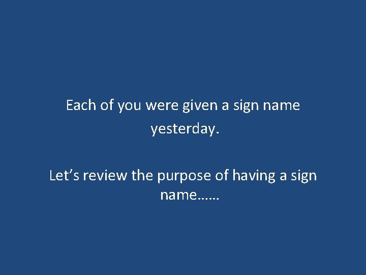 Each of you were given a sign name yesterday. Let’s review the purpose of