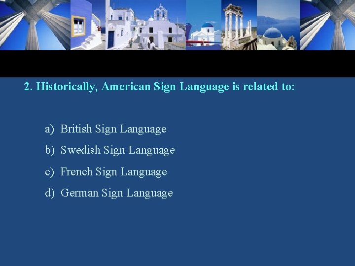 2. Historically, American Sign Language is related to: a) British Sign Language b) Swedish