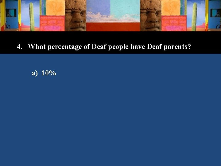 4. What percentage of Deaf people have Deaf parents? a) 10% 