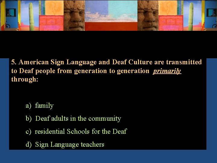 5. American Sign Language and Deaf Culture are transmitted to Deaf people from generation