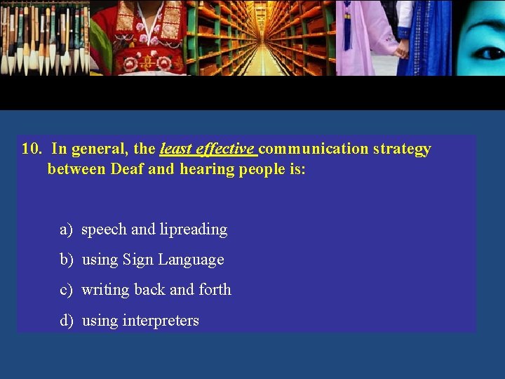 10. In general, the least effective communication strategy between Deaf and hearing people is: