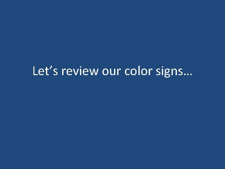 Let’s review our color signs… 