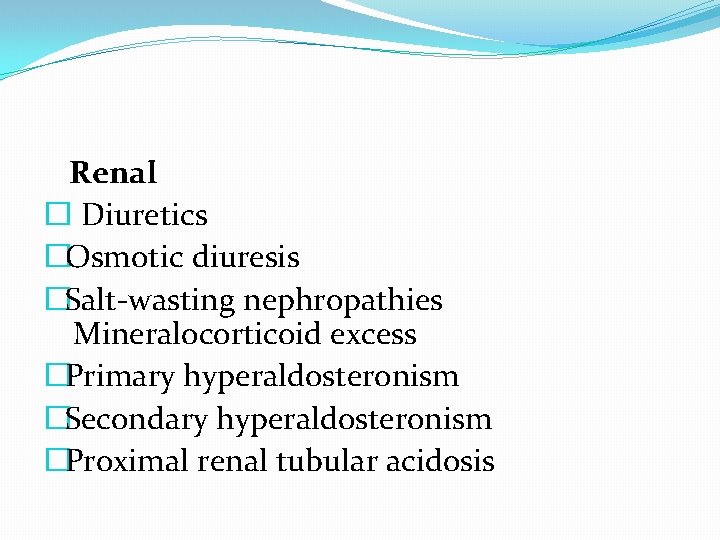  Renal � Diuretics �Osmotic diuresis �Salt-wasting nephropathies Mineralocorticoid excess �Primary hyperaldosteronism �Secondary hyperaldosteronism