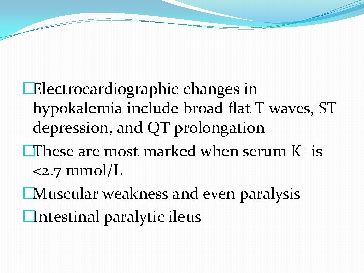 �Electrocardiographic changes in hypokalemia include broad flat T waves, ST depression, and QT prolongation