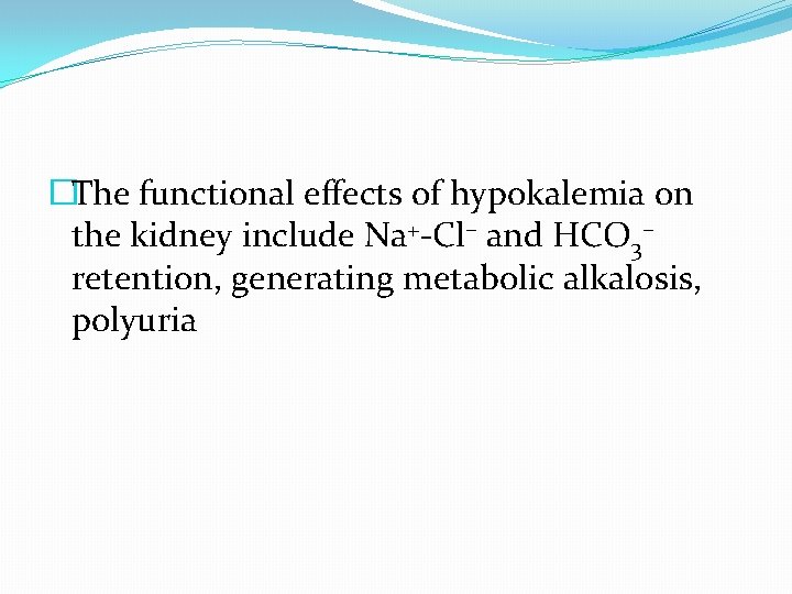 �The functional effects of hypokalemia on the kidney include Na+-Cl– and HCO 3– retention,