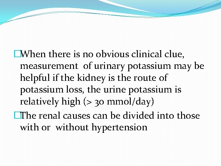 �When there is no obvious clinical clue, measurement of urinary potassium may be helpful