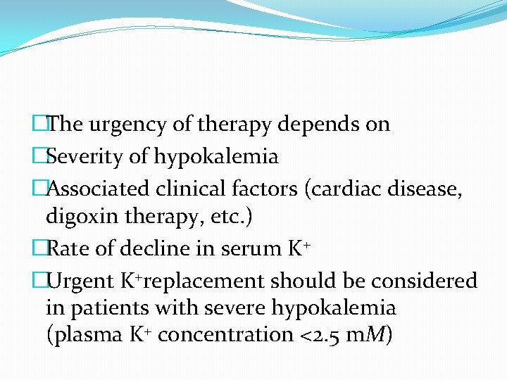 �The urgency of therapy depends on �Severity of hypokalemia �Associated clinical factors (cardiac disease,