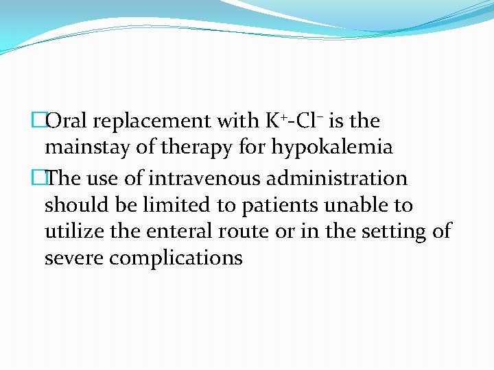 �Oral replacement with K+-Cl– is the mainstay of therapy for hypokalemia �The use of