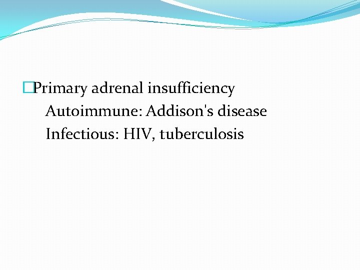 �Primary adrenal insufficiency Autoimmune: Addison's disease Infectious: HIV, tuberculosis 