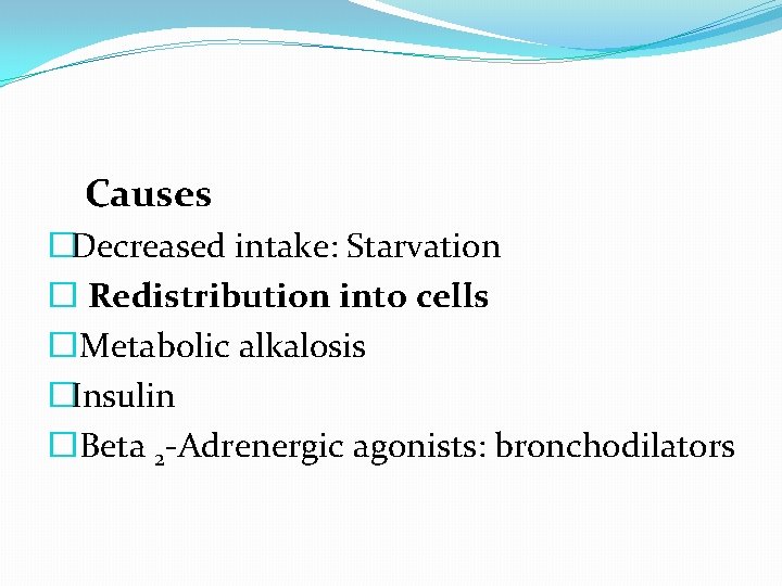  Causes �Decreased intake: Starvation � Redistribution into cells � Metabolic alkalosis �Insulin �