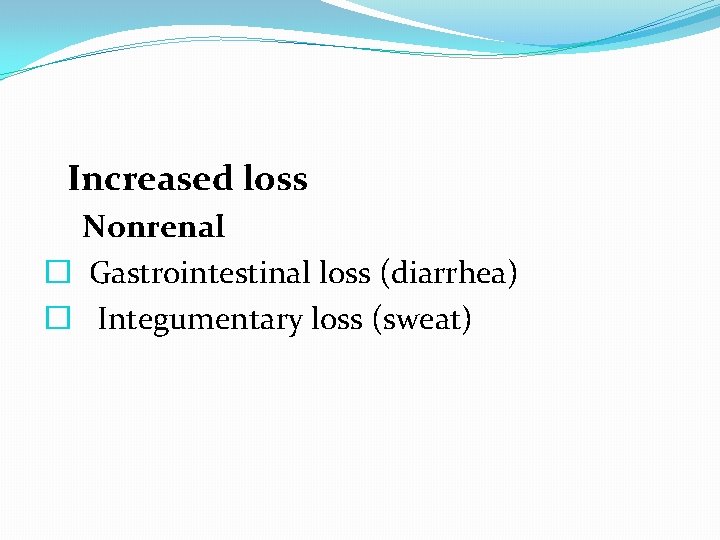  Increased loss Nonrenal � Gastrointestinal loss (diarrhea) � Integumentary loss (sweat) 