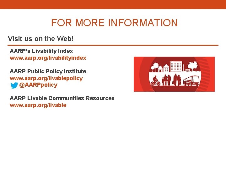 FOR MORE INFORMATION Visit us on the Web! AARP’s Livability Index www. aarp. org/livabilityindex