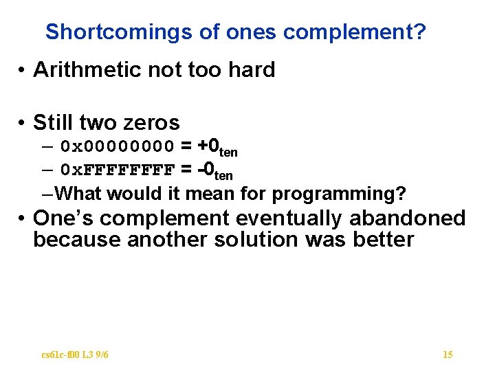 Shortcomings of ones complement? • Arithmetic not too hard • Still two zeros –
