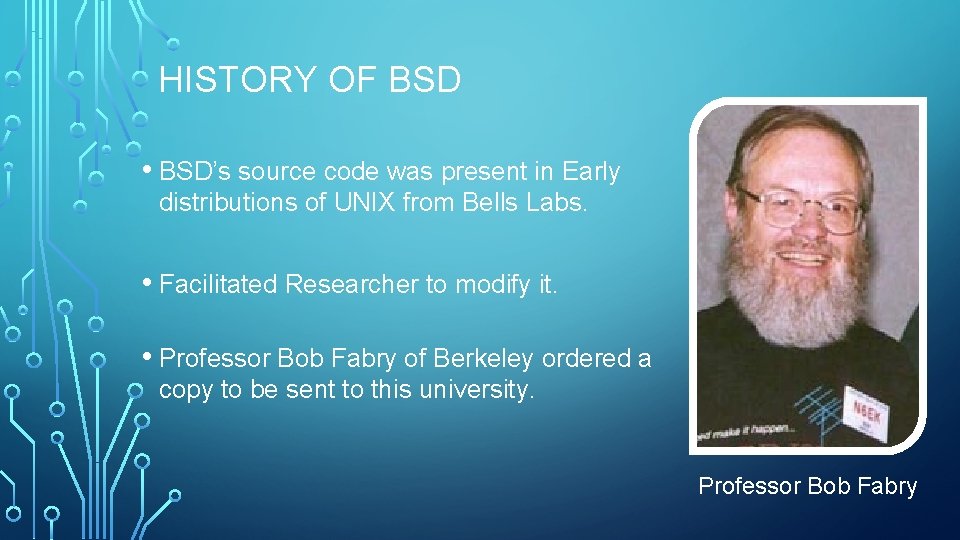 HISTORY OF BSD • BSD’s source code was present in Early distributions of UNIX