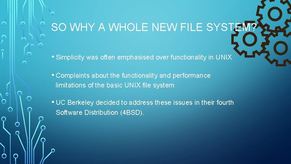 SO WHY A WHOLE NEW FILE SYSTEM? • Simplicity was often emphasised over functionality