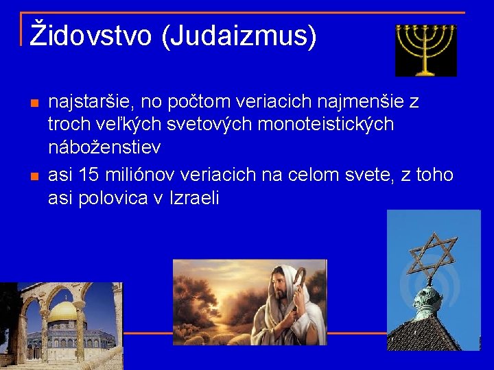 Židovstvo (Judaizmus) n n najstaršie, no počtom veriacich najmenšie z troch veľkých svetových monoteistických