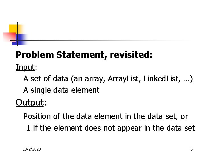 Problem Statement, revisited: Input: A set of data (an array, Array. List, Linked. List,