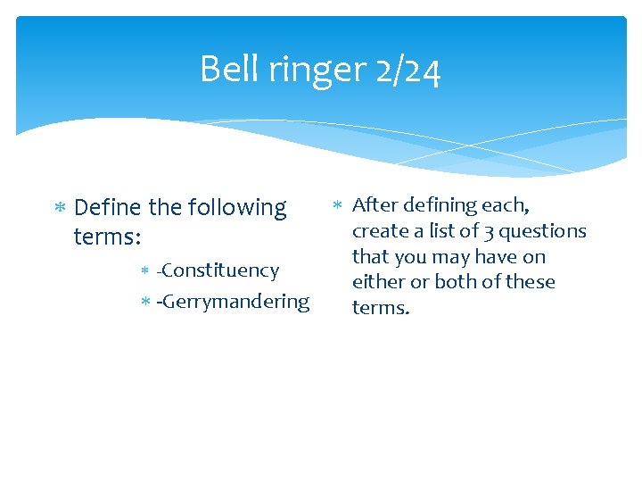 Bell ringer 2/24 Define the following terms: -Constituency -Gerrymandering After defining each, create a Bell ringer 2/24 Define the following terms: -Constituency -Gerrymandering After defining each, create a