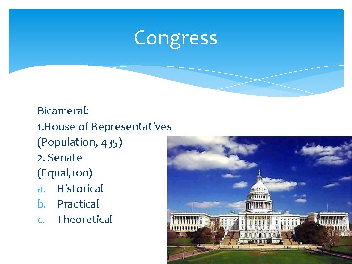 Congress Bicameral: 1. House of Representatives (Population, 435) 2. Senate (Equal, 100) a. Historical Congress Bicameral: 1. House of Representatives (Population, 435) 2. Senate (Equal, 100) a. Historical