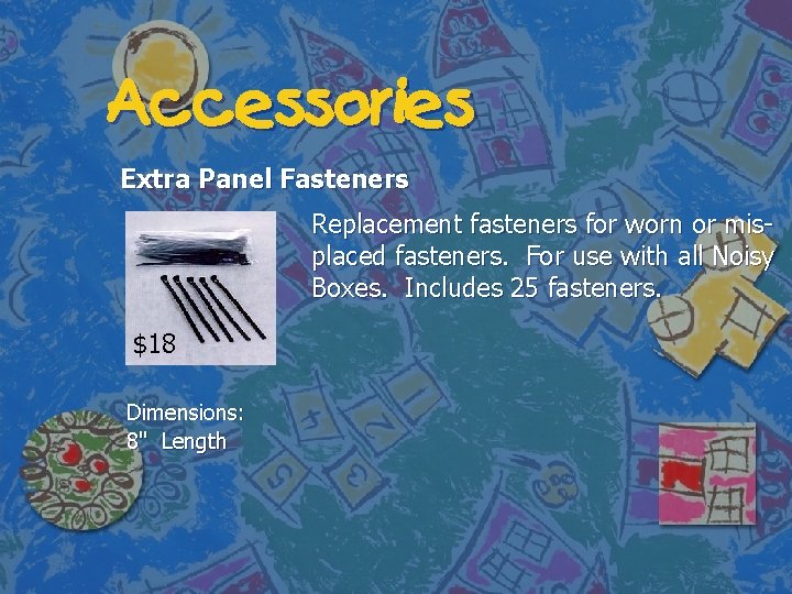 Accessories Extra Panel Fasteners $18 Dimensions: 8" Length Replacement fasteners for worn or misplaced