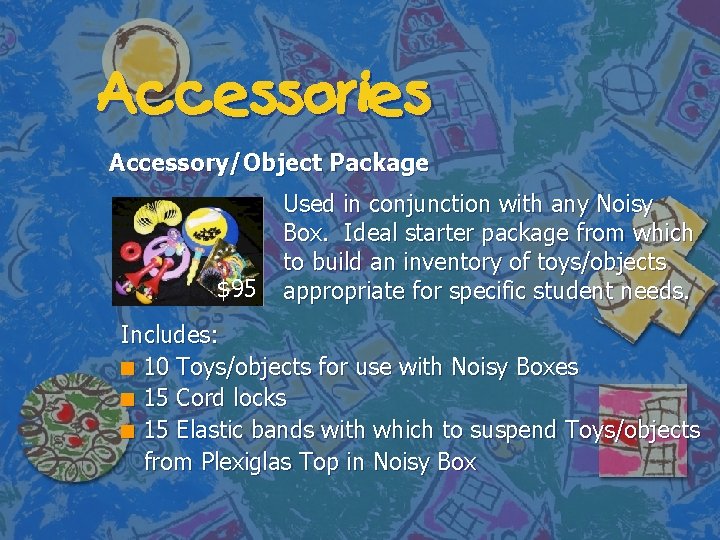 Accessories Accessory/Object Package $95 Used in conjunction with any Noisy Box. Ideal starter package