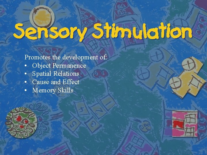 Sensory Stimulation Promotes the development of: • Object Permanence • Spatial Relations • Cause