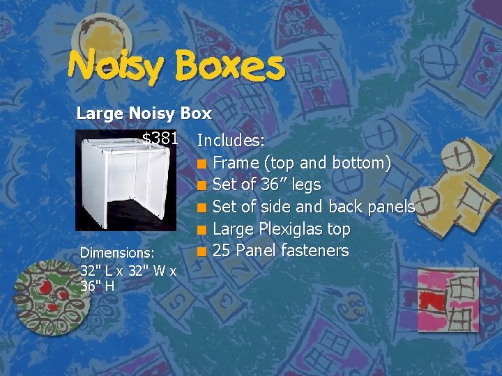 Noisy Boxes Large Noisy Box $381 Includes: n Frame (top and bottom) n Set